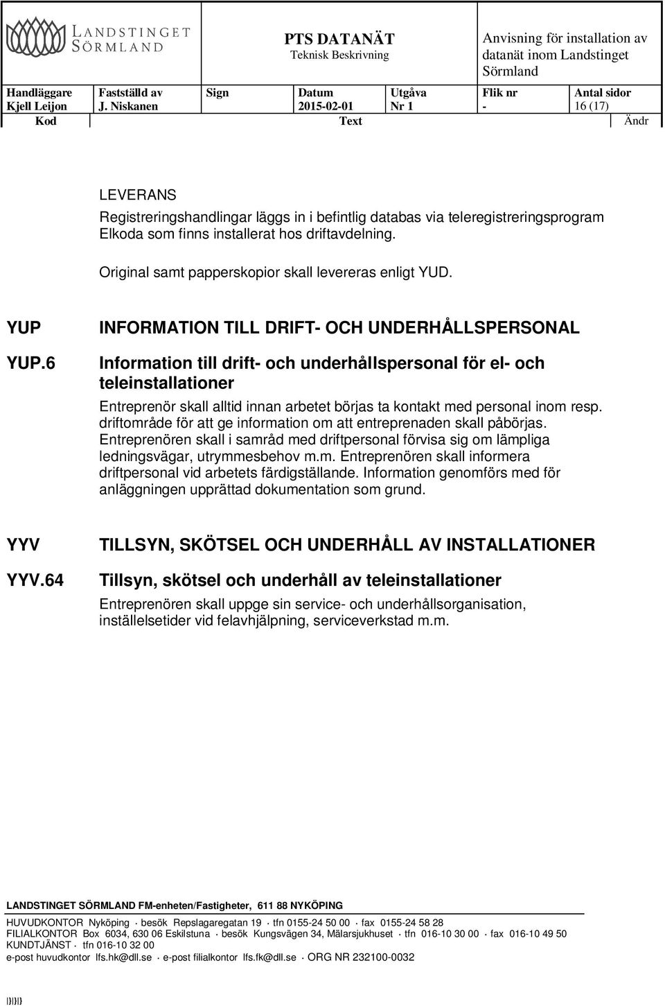 6 INFORMATION TILL DRIFT OCH UNDERHÅLLSPERSONAL Information till drift och underhållspersonal för el och teleinstallationer Entreprenör skall alltid innan arbetet börjas ta kontakt med personal inom