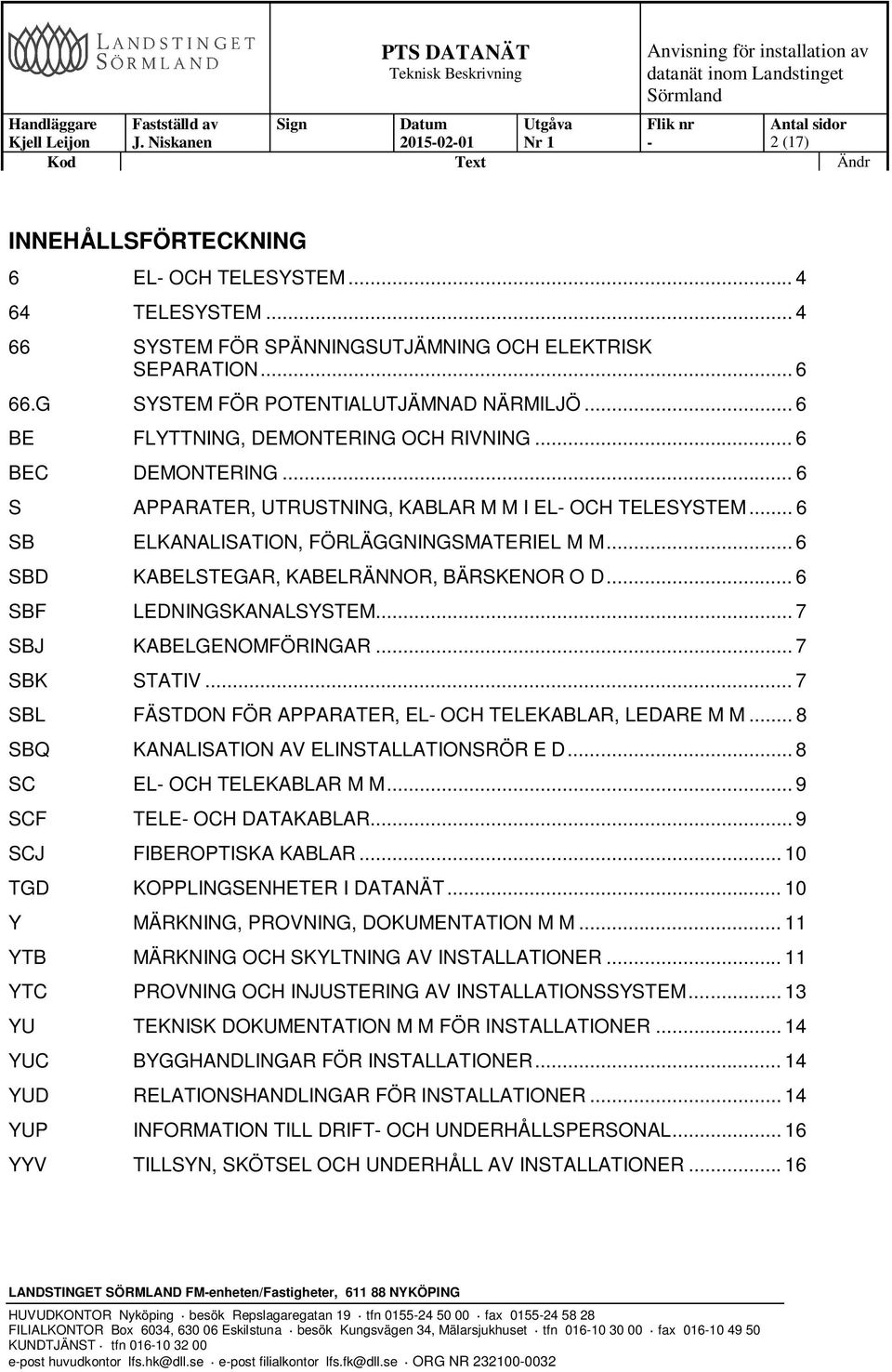 .. 6 SBD KABELSTEGAR, KABELRÄNNOR, BÄRSKENOR O D... 6 SBF LEDNINGSKANALSYSTEM... 7 SBJ KABELGENOMFÖRINGAR... 7 SBK STATIV... 7 SBL FÄSTDON FÖR APPARATER, EL OCH TELEKABLAR, LEDARE M M.