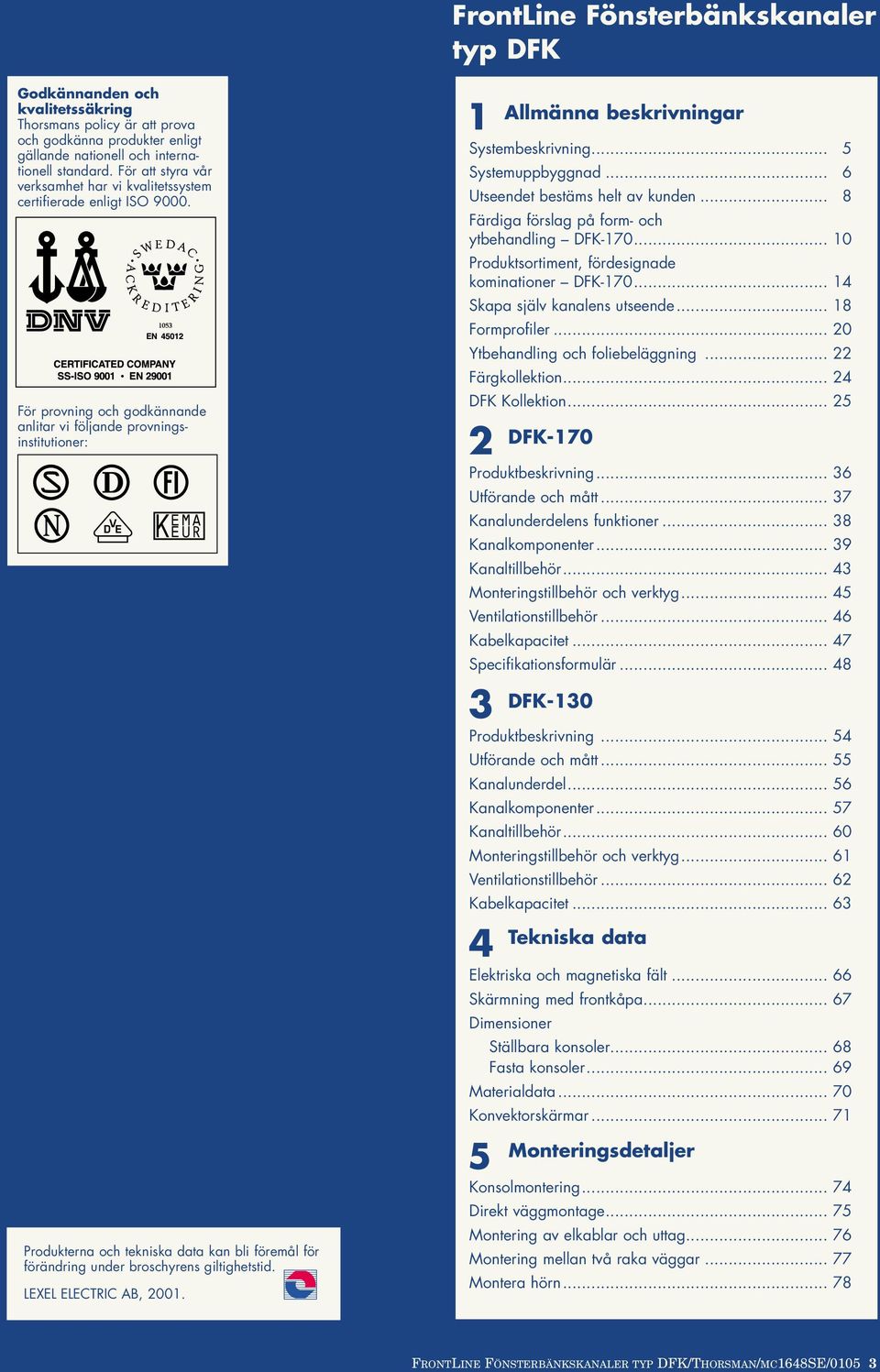 För provning och godkännande anlitar vi följande provningsinstitutioner: Produkterna och tekniska data kan bli föremål för förändring under broschyrens giltighetstid. LEXEL ELECTRIC AB, 2001.