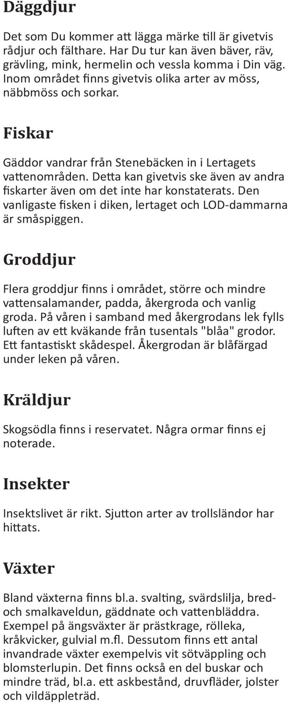 Detta kan givetvis ske även av andra fiskarter även om det inte har konstaterats. Den vanligaste fisken i diken, lertaget och LOD-dammarna är småspiggen.