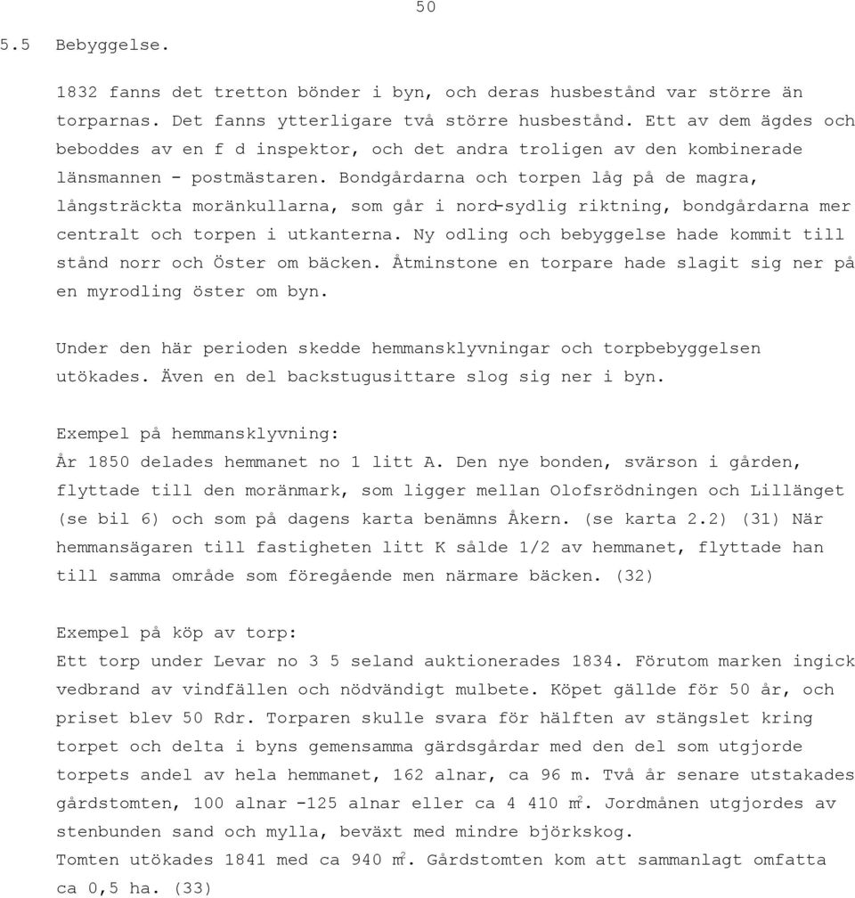 Bondgårdarna och torpen låg på de magra, långsträckta moränkullarna, som går i nord-sydlig riktning, bondgårdarna mer centralt och torpen i utkanterna.