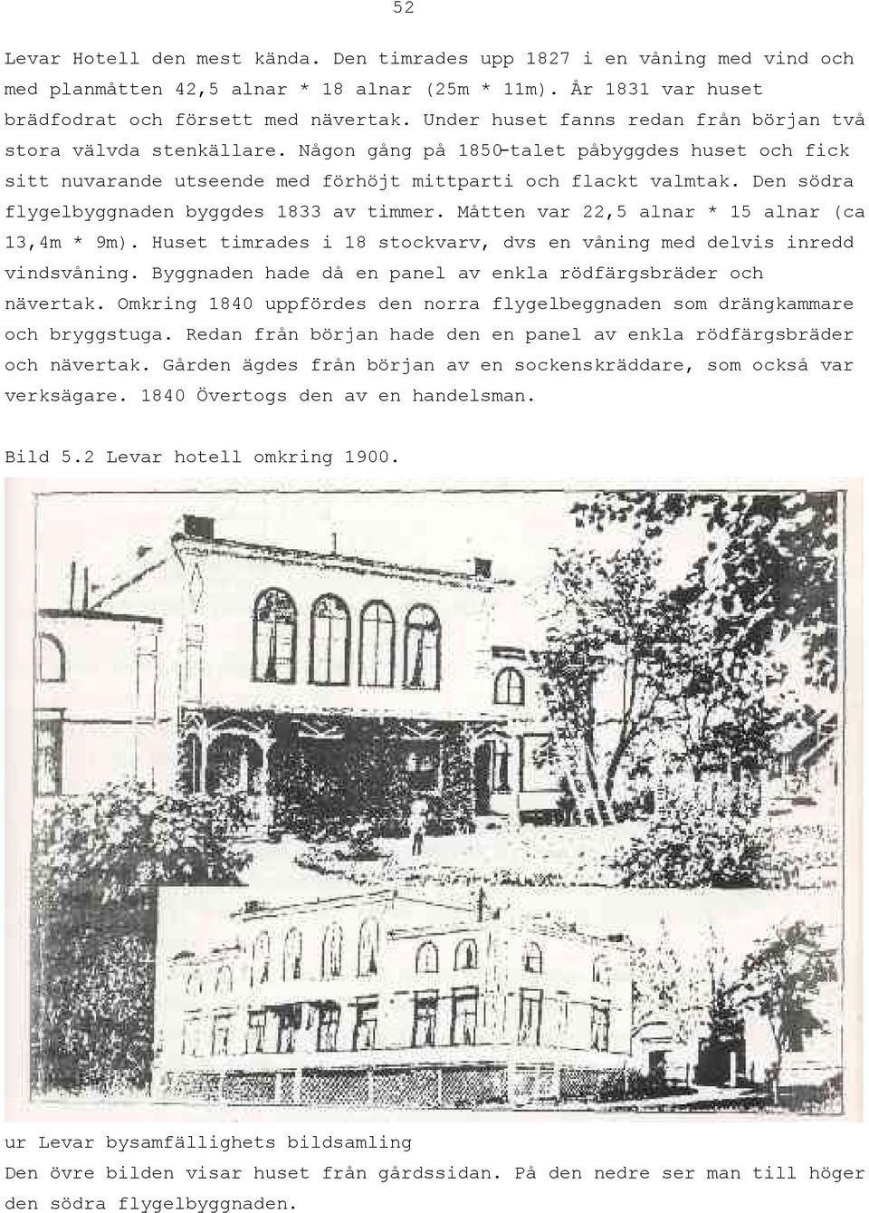 Den södra flygelbyggnaden byggdes 1833 av timmer. Måtten var 22,5 alnar * 15 alnar (ca 13,4m * 9m). Huset timrades i 18 stockvarv, dvs en våning med delvis inredd vindsvåning.