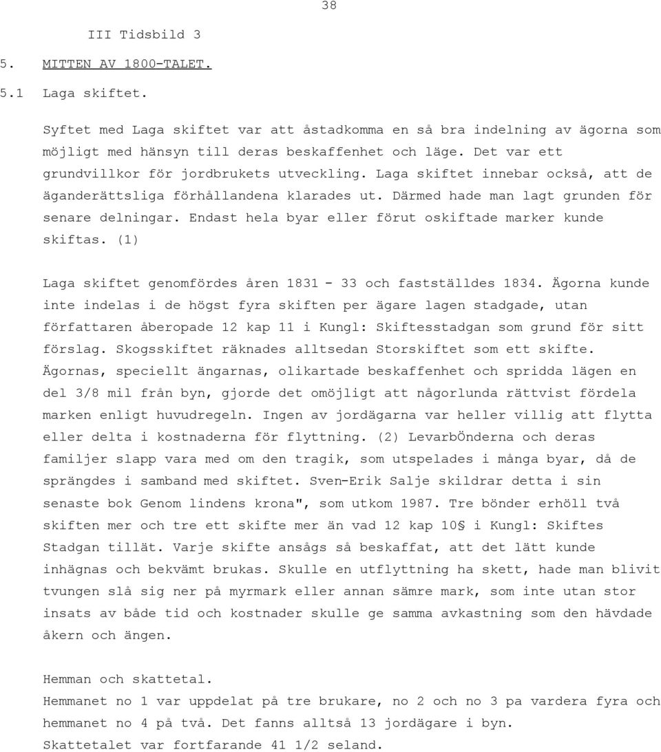 Endast hela byar eller förut oskiftade marker kunde skiftas. (1) Laga skiftet genomfördes åren 1831-33 och fastställdes 1834.