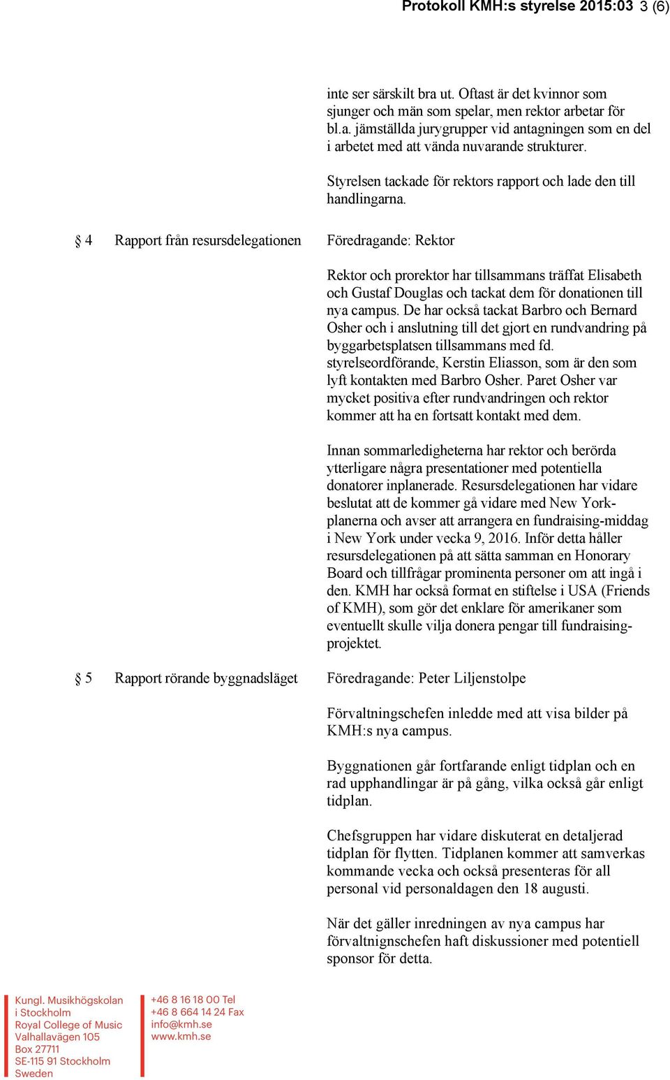 4 Rapport från resursdelegationen Föredragande: Rektor Rektor och prorektor har tillsammans träffat Elisabeth och Gustaf Douglas och tackat dem för donationen till nya campus.