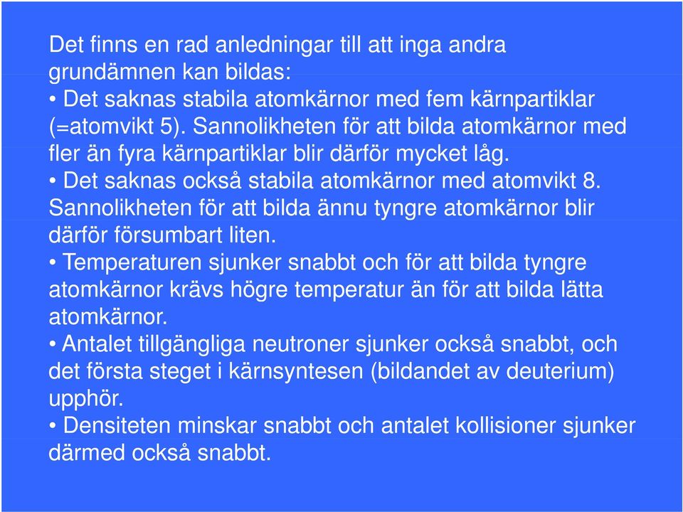 Sannolikheten för att bilda ännu tyngre atomkärnor blir därför försumbart liten.