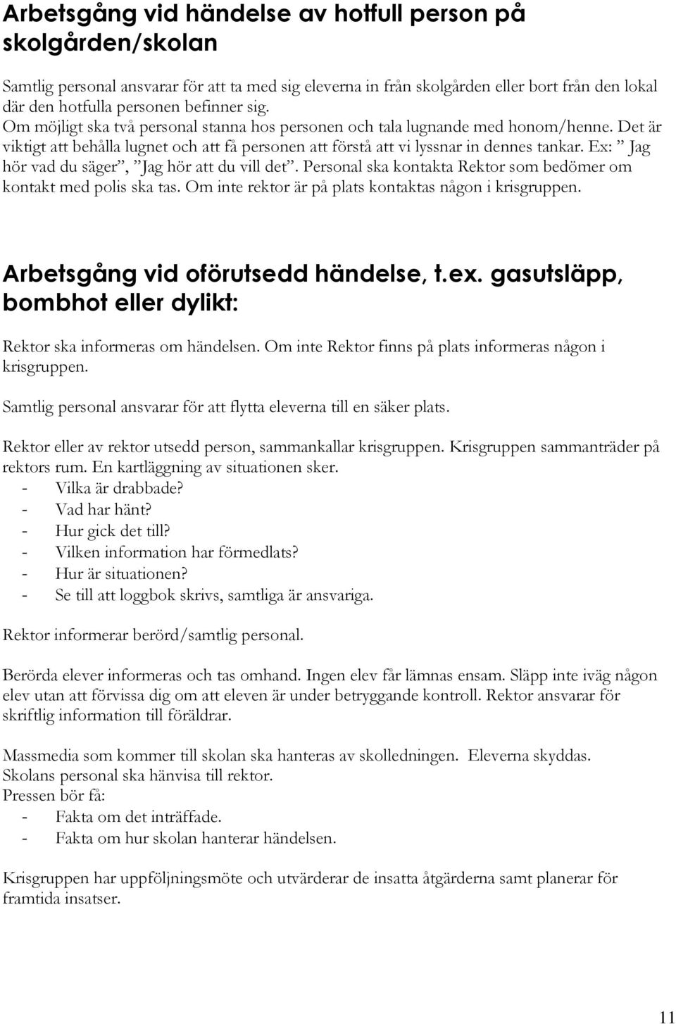 Ex: Jag hör vad du säger, Jag hör att du vill det. Personal ska kontakta Rektor som bedömer om kontakt med polis ska tas. Om inte rektor är på plats kontaktas någon i krisgruppen.