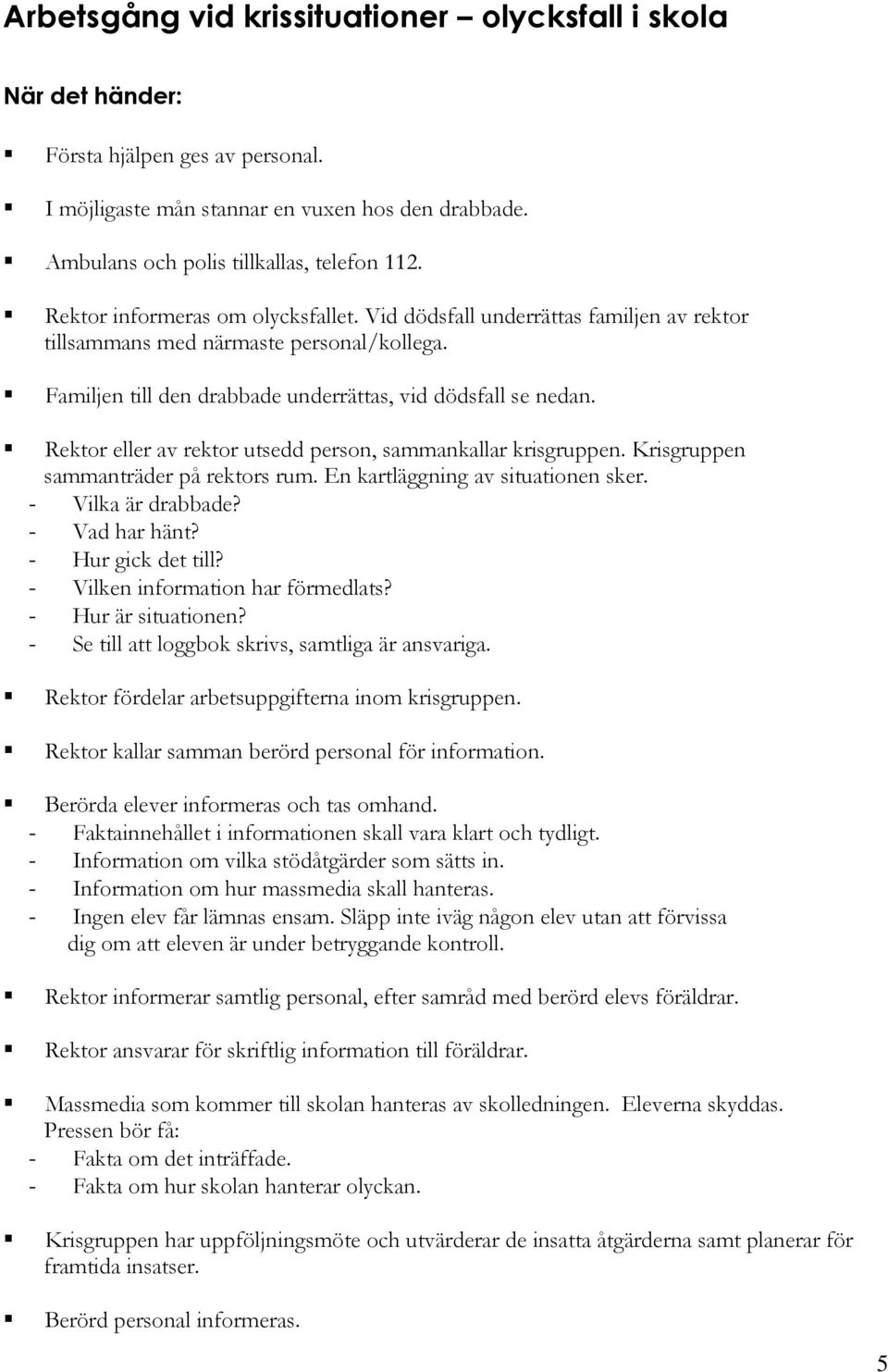 Rektor eller av rektor utsedd person, sammankallar krisgruppen. Krisgruppen sammanträder på rektors rum. En kartläggning av situationen sker. - Vilka är drabbade? - Vad har hänt? - Hur gick det till?