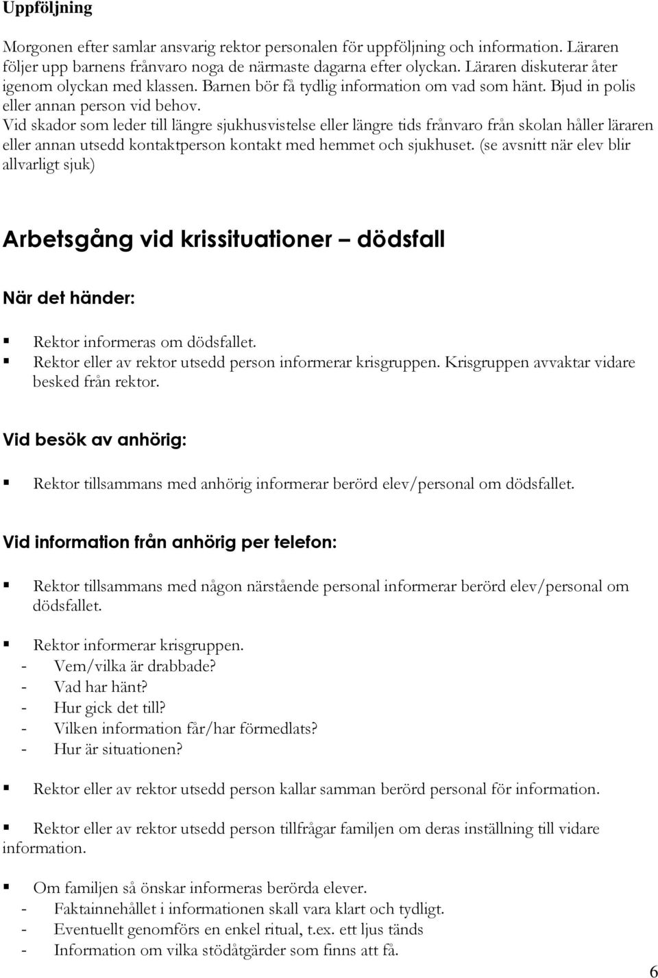 Vid skador som leder till längre sjukhusvistelse eller längre tids frånvaro från skolan håller läraren eller annan utsedd kontaktperson kontakt med hemmet och sjukhuset.