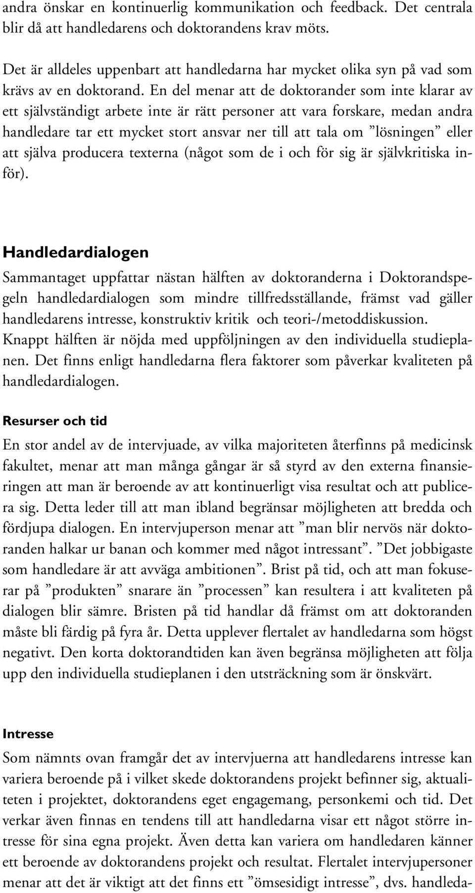 En del menar att de doktorander som inte klarar av ett självständigt arbete inte är rätt personer att vara forskare, medan andra handledare tar ett mycket stort ansvar ner till att tala om lösningen
