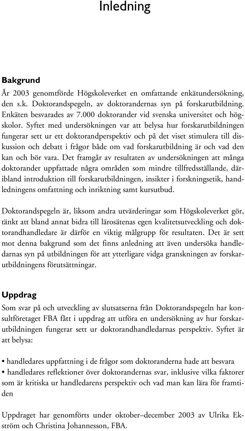 Syftet med undersökningen var att belysa hur forskarutbildningen fungerar sett ur ett doktorandperspektiv och på det viset stimulera till diskussion och debatt i frågor både om vad forskarutbildning