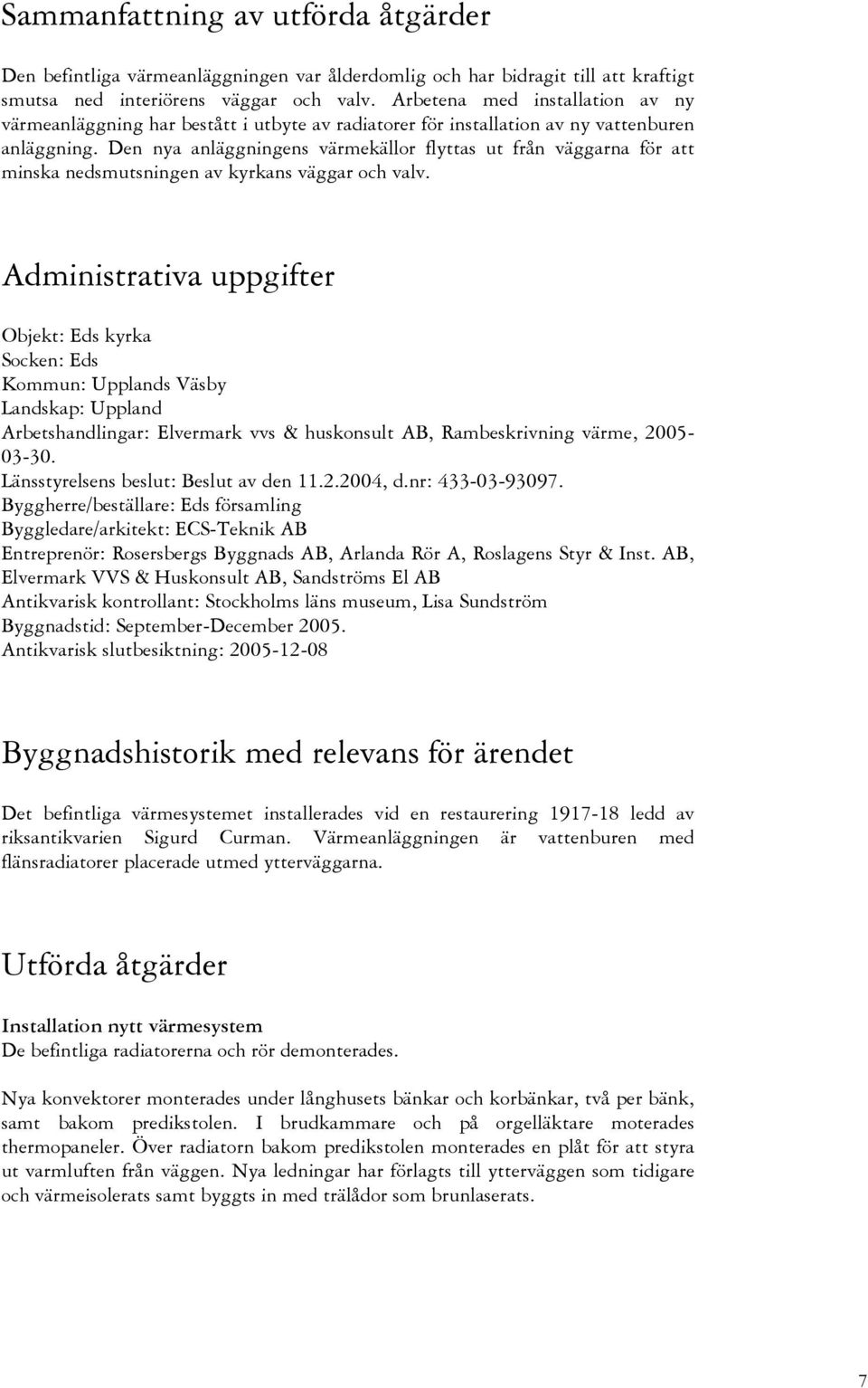 Den nya anläggningens värmekällor flyttas ut från väggarna för att minska nedsmutsningen av kyrkans väggar och valv.