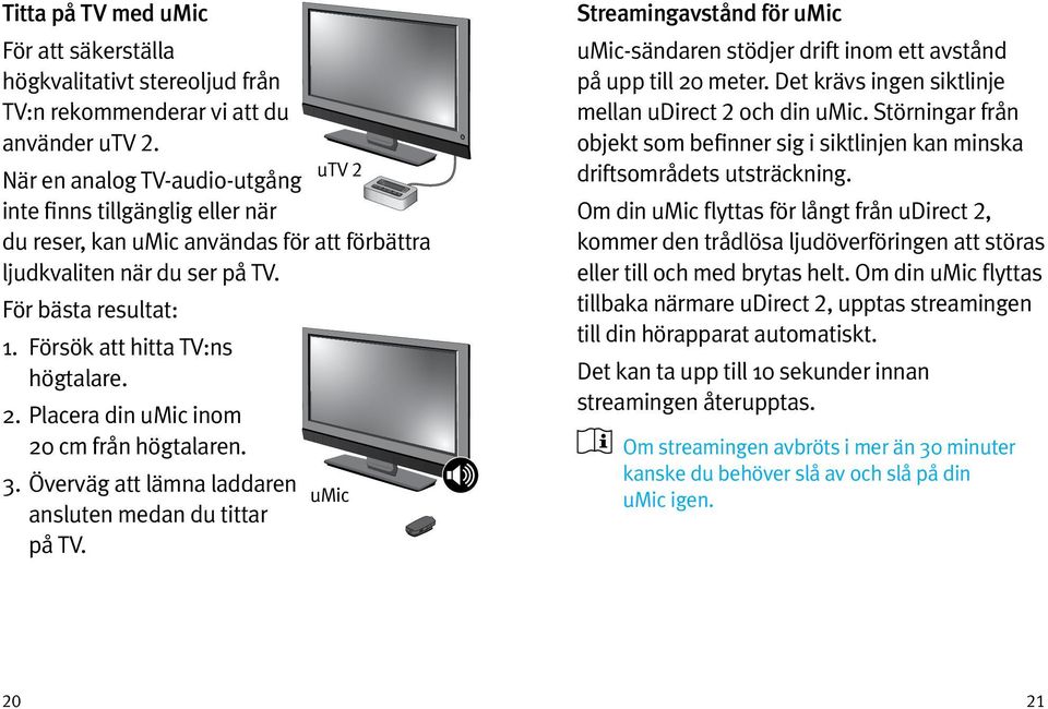 Försök att hitta TV:ns högtalare. 2. Placera din umic inom 20 cm från högtalaren. 3. Överväg att lämna laddaren umic ansluten medan du tittar på TV.