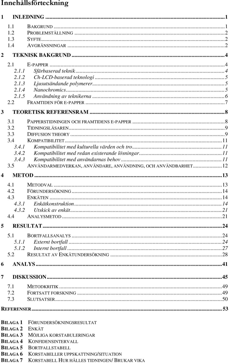 1 PAPPERSTIDNINGEN OCH FRAMTIDENS E-PAPPER...8 3.2 TIDNINGSLÄSAREN...9 3.3 DIFFUSION THEORY...9 3.4 KOMPATIBILITET...11 3.4.1 Kompatibilitet med kulturella värden och tro...11 3.4.2 Kompatibilitet med redan existerande lösningar.