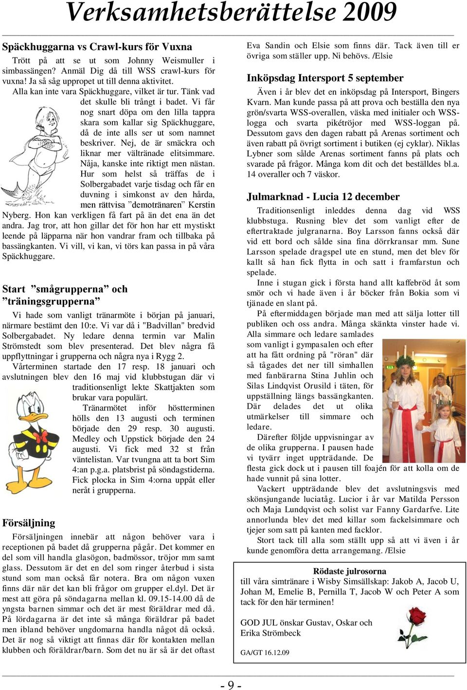 Vi får nog snart döpa om den lilla tappra skara som kallar sig Späckhuggare, då de inte alls ser ut som namnet beskriver. Nej, de är smäckra och liknar mer vältränade elitsimmare.
