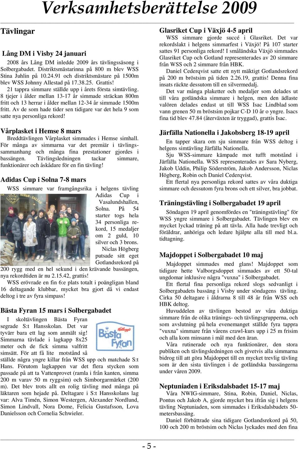 Av de som hade tider sen tidigare var det hela 9 som satte nya personliga rekord! Glasriket Cup i Växjö 4-5 april WSS simmare gjorde succé i Glasriket.