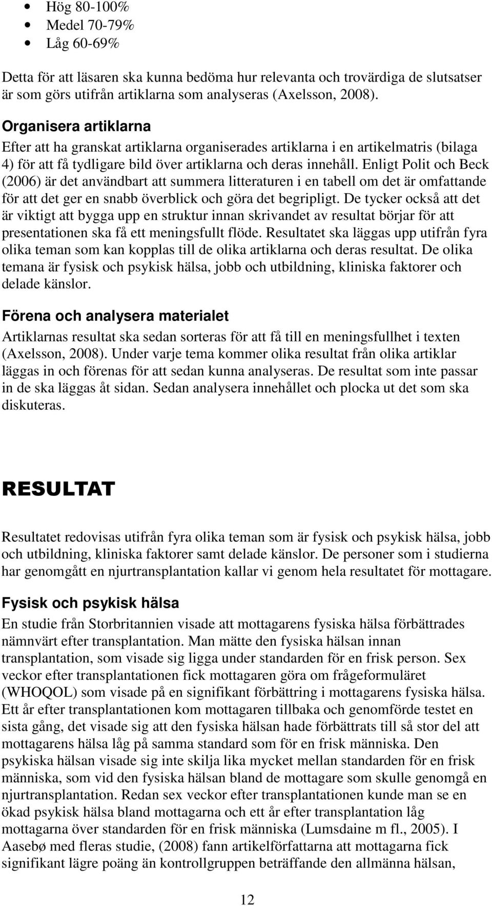 Enligt Polit och Beck (2006) är det användbart att summera litteraturen i en tabell om det är omfattande för att det ger en snabb överblick och göra det begripligt.