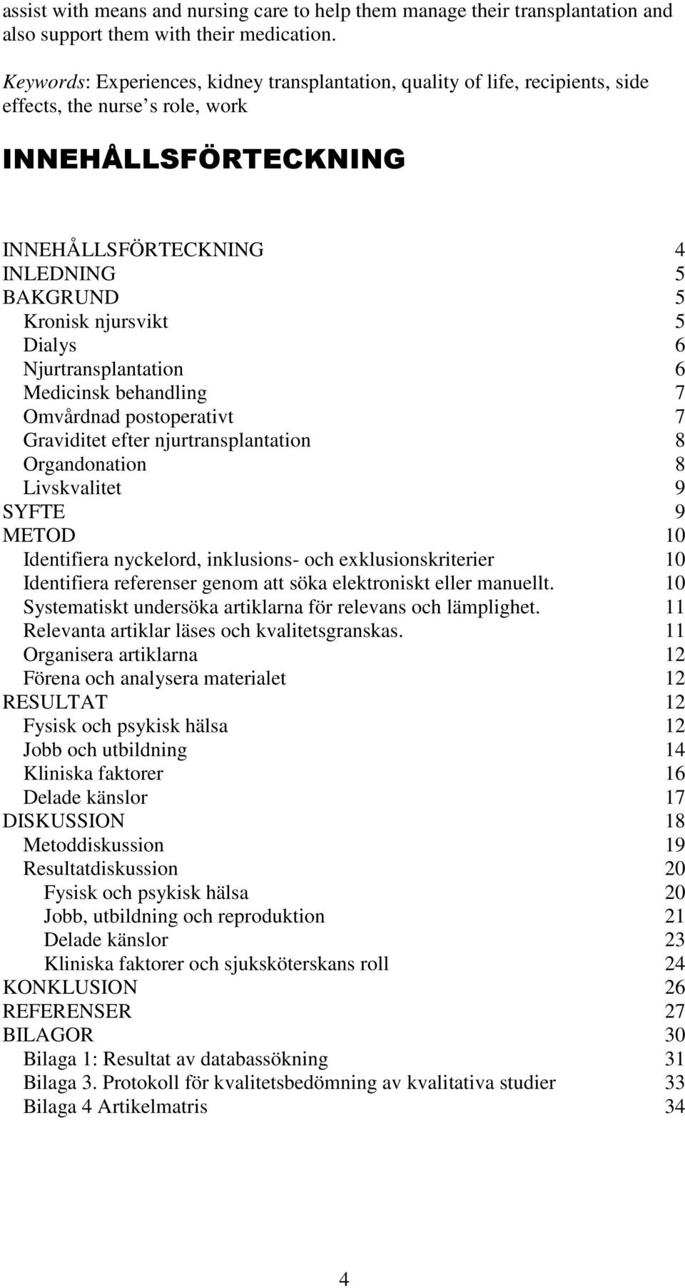 Dialys 6 Njurtransplantation 6 Medicinsk behandling 7 Omvårdnad postoperativt 7 Graviditet efter njurtransplantation 8 Organdonation 8 Livskvalitet 9 SYFTE 9 METOD 10 Identifiera nyckelord,