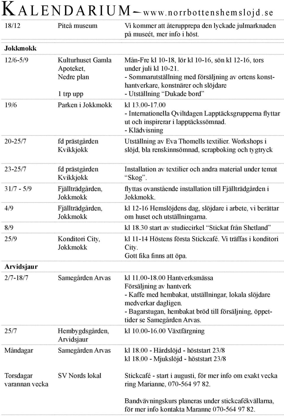 - Sommarutställning med försäljning av ortens konsthantverkare, konstnärer och slöjdare - Utställning Dukade bord 19/6 Parken i Jokkmokk kl 13.00-17.