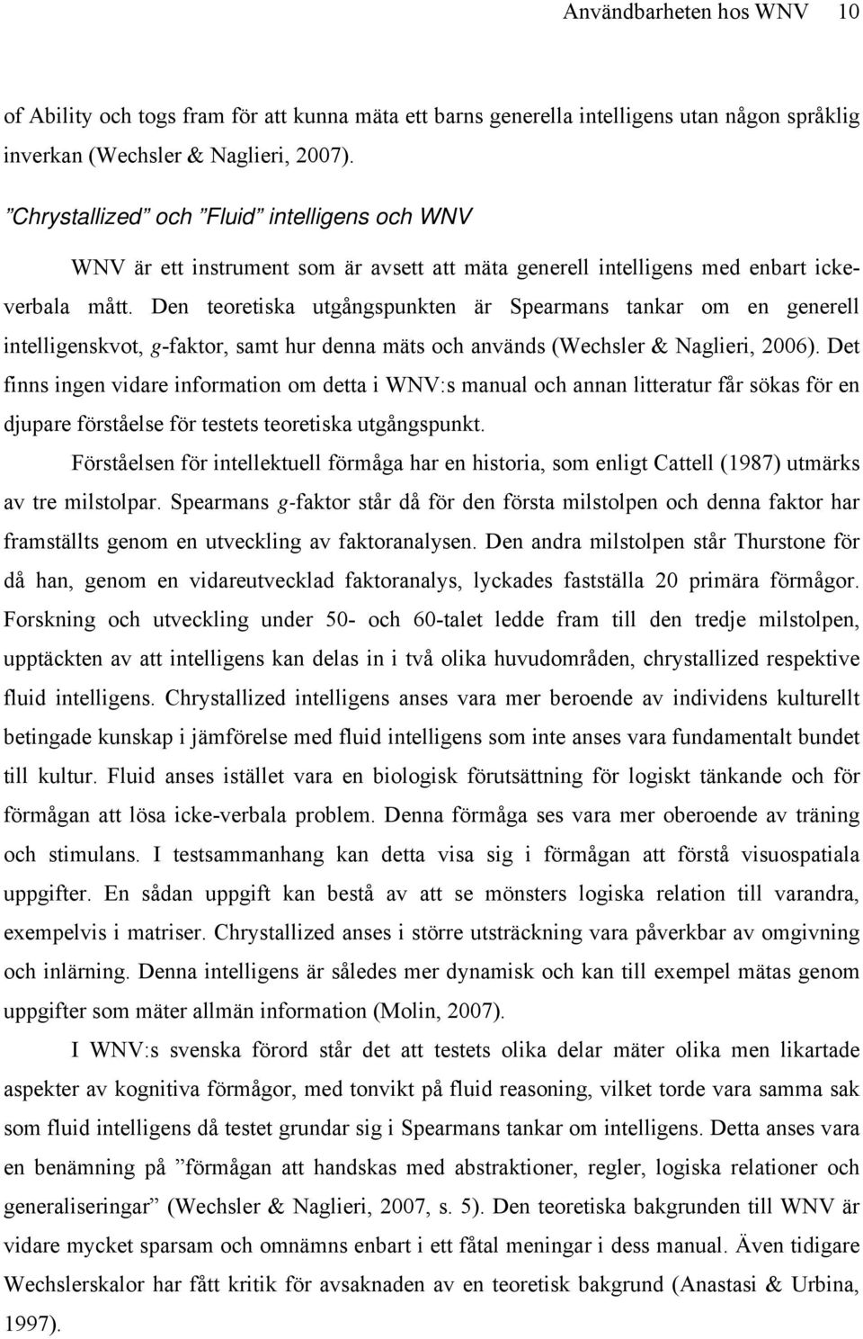 Den teoretiska utgångspunkten är Spearmans tankar om en generell intelligenskvot, g-faktor, samt hur denna mäts och används (Wechsler & Naglieri, 2006).