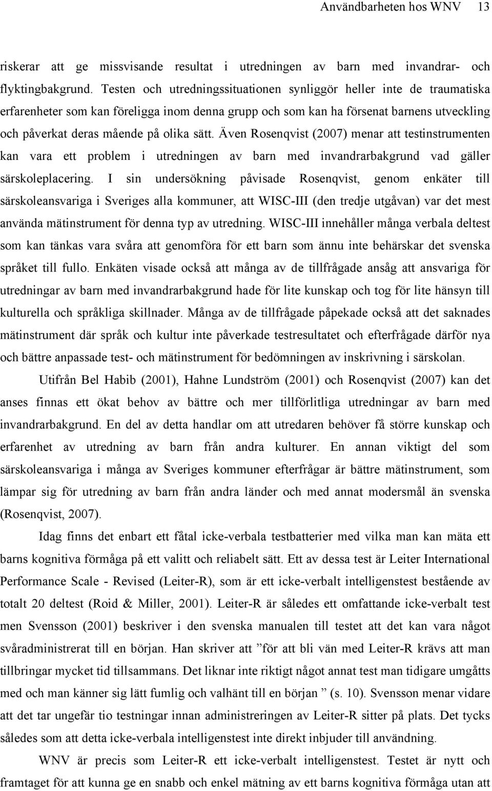 sätt. Även Rosenqvist (2007) menar att testinstrumenten kan vara ett problem i utredningen av barn med invandrarbakgrund vad gäller särskoleplacering.