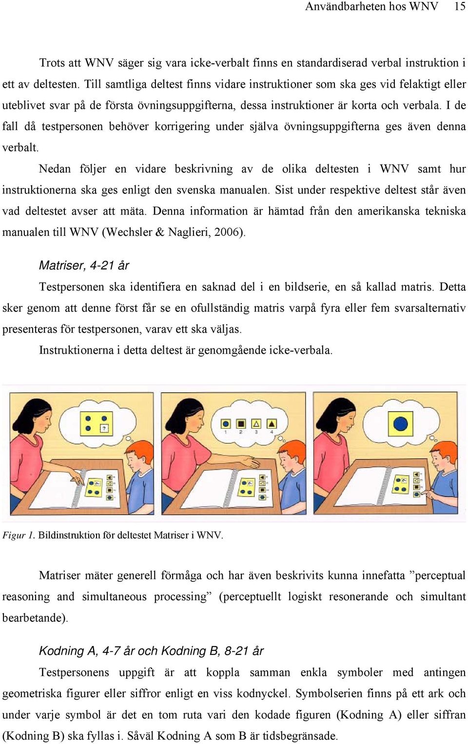 I de fall då testpersonen behöver korrigering under själva övningsuppgifterna ges även denna verbalt.