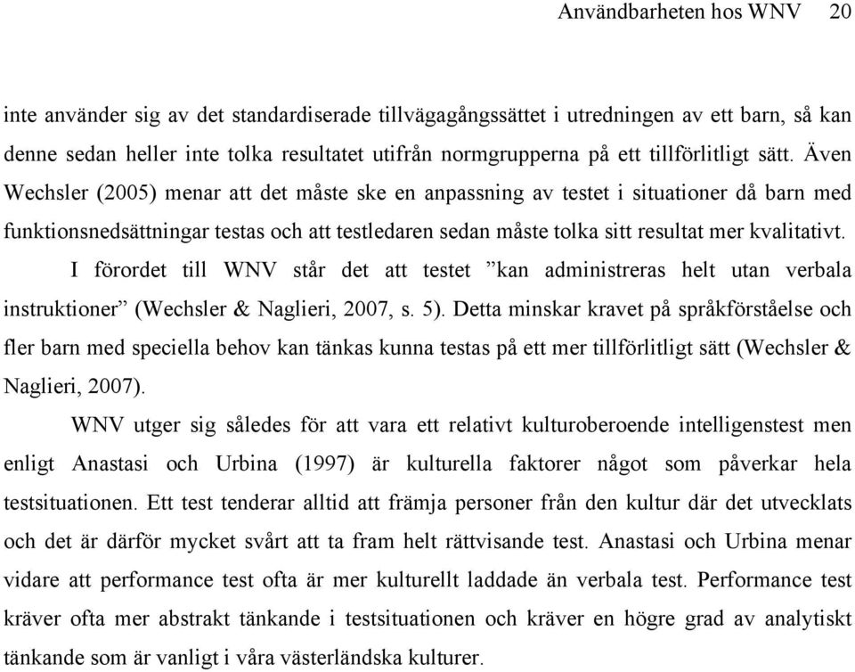 Även Wechsler (2005) menar att det måste ske en anpassning av testet i situationer då barn med funktionsnedsättningar testas och att testledaren sedan måste tolka sitt resultat mer kvalitativt.