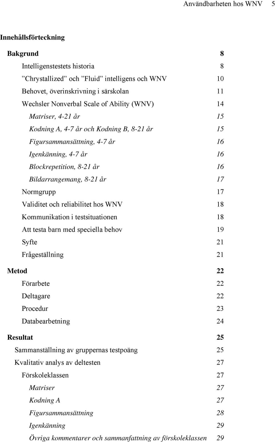 Normgrupp 17 Validitet och reliabilitet hos WNV 18 Kommunikation i testsituationen 18 Att testa barn med speciella behov 19 Syfte 21 Frågeställning 21 Metod 22 Förarbete 22 Deltagare 22 Procedur 23