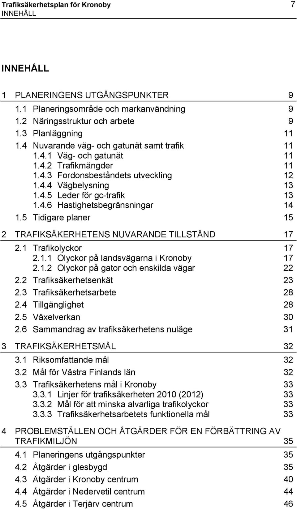 5 Tidigare planer 15 2 TRAFIKSÄKERHETENS NUVARANDE TILLSTÅND 17 2.1 Trafikolyckor 17 2.1.1 Olyckor på landsvägarna i Kronoby 17 2.1.2 Olyckor på gator och enskilda vägar 22 2.