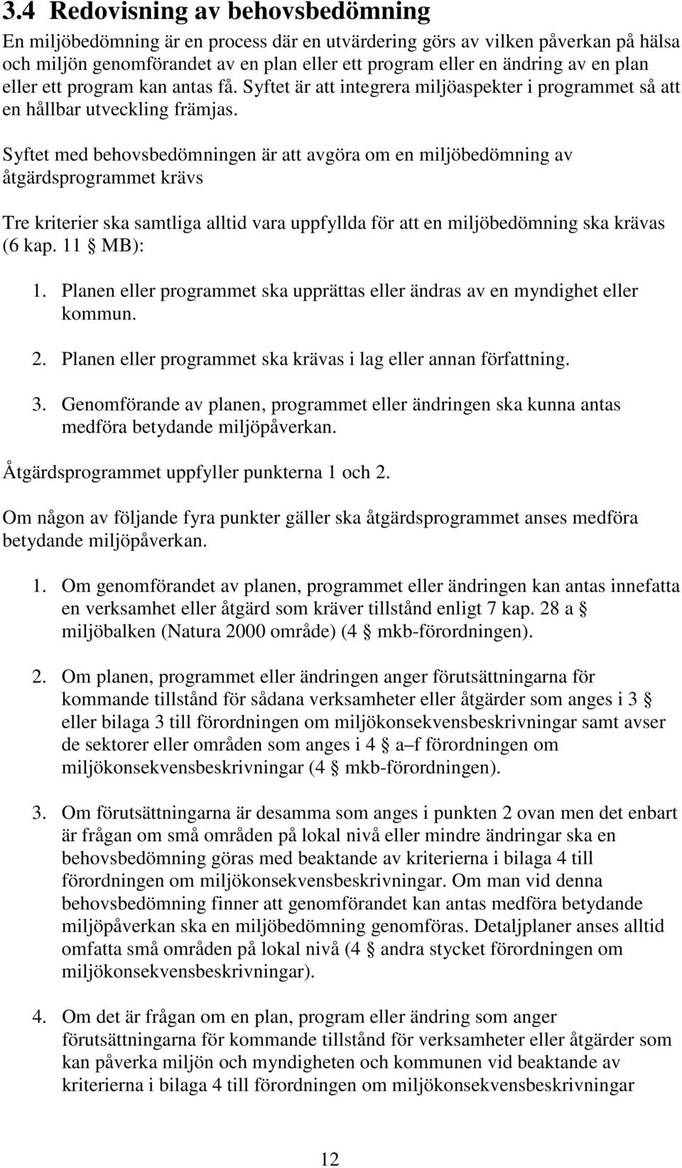 Syftet med behovsbedömningen är att avgöra om en miljöbedömning av åtgärdsprogrammet krävs Tre kriterier ska samtliga alltid vara uppfyllda för att en miljöbedömning ska krävas (6 kap. 11 MB): 1.