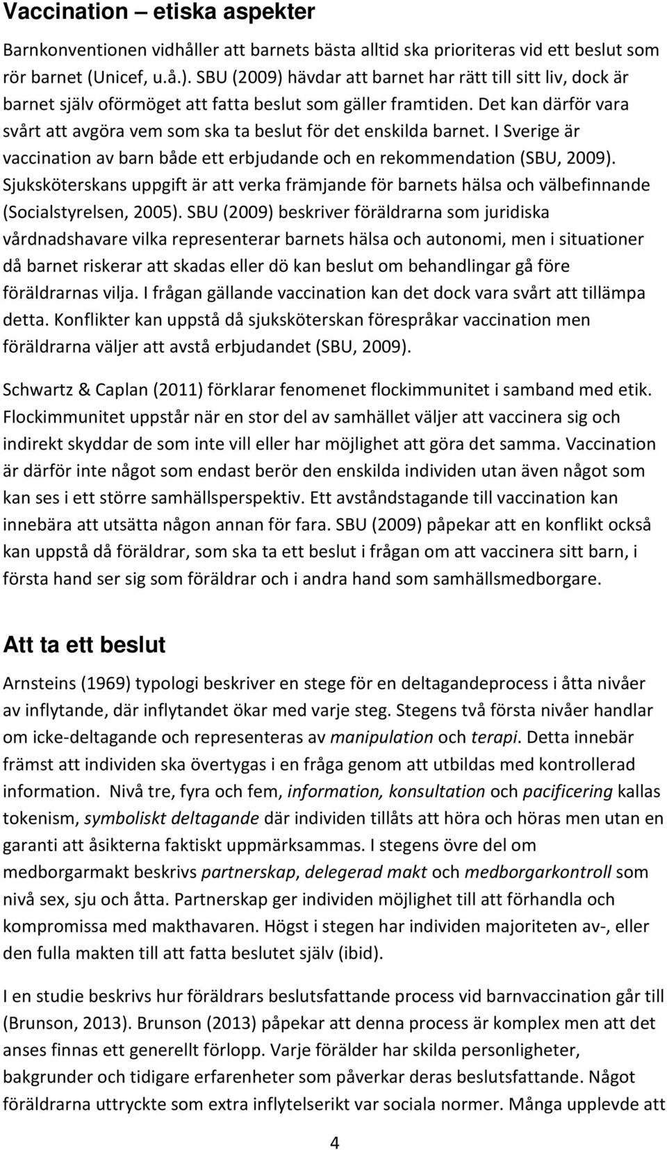 Det kan därför vara svårt att avgöra vem som ska ta beslut för det enskilda barnet. I Sverige är vaccination av barn både ett erbjudande och en rekommendation (SBU, 2009).