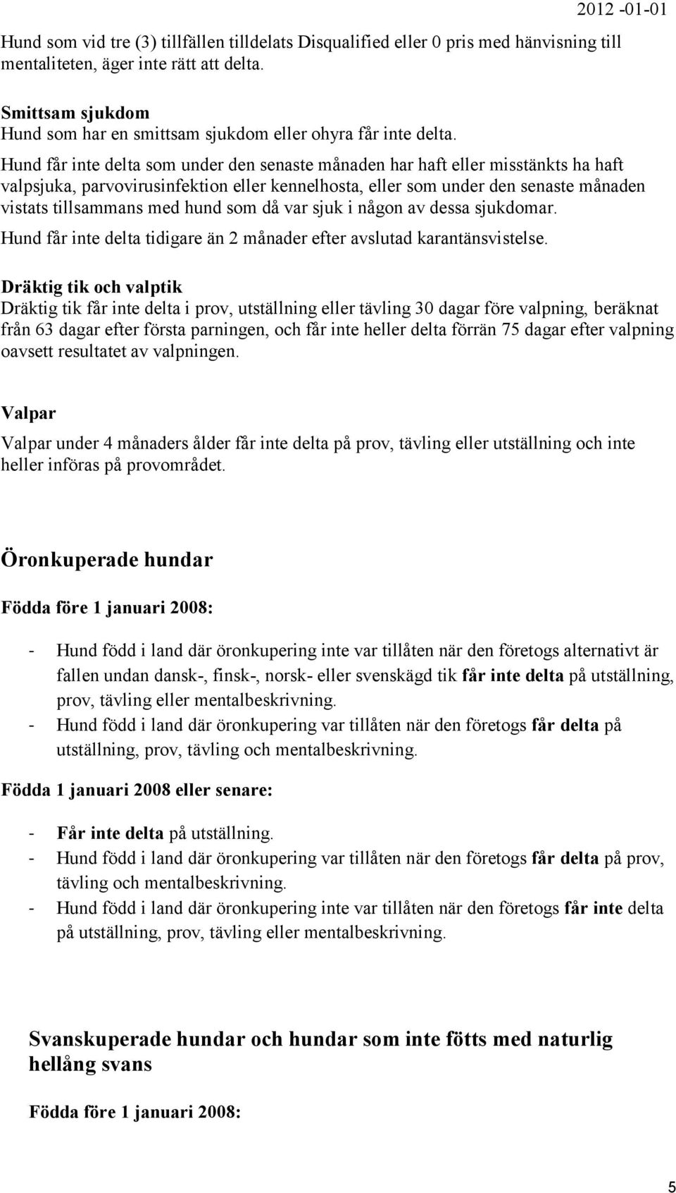 2012-01-01 Hund får inte delta som under den senaste månaden har haft eller misstänkts ha haft valpsjuka, parvovirusinfektion eller kennelhosta, eller som under den senaste månaden vistats