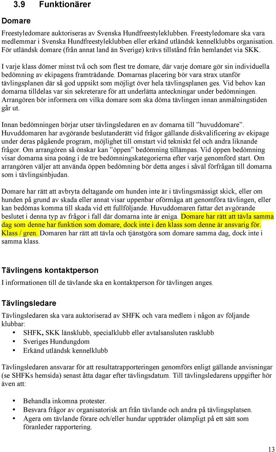 I varje klass dömer minst två och som flest tre domare, där varje domare gör sin individuella bedömning av ekipagens framträdande.