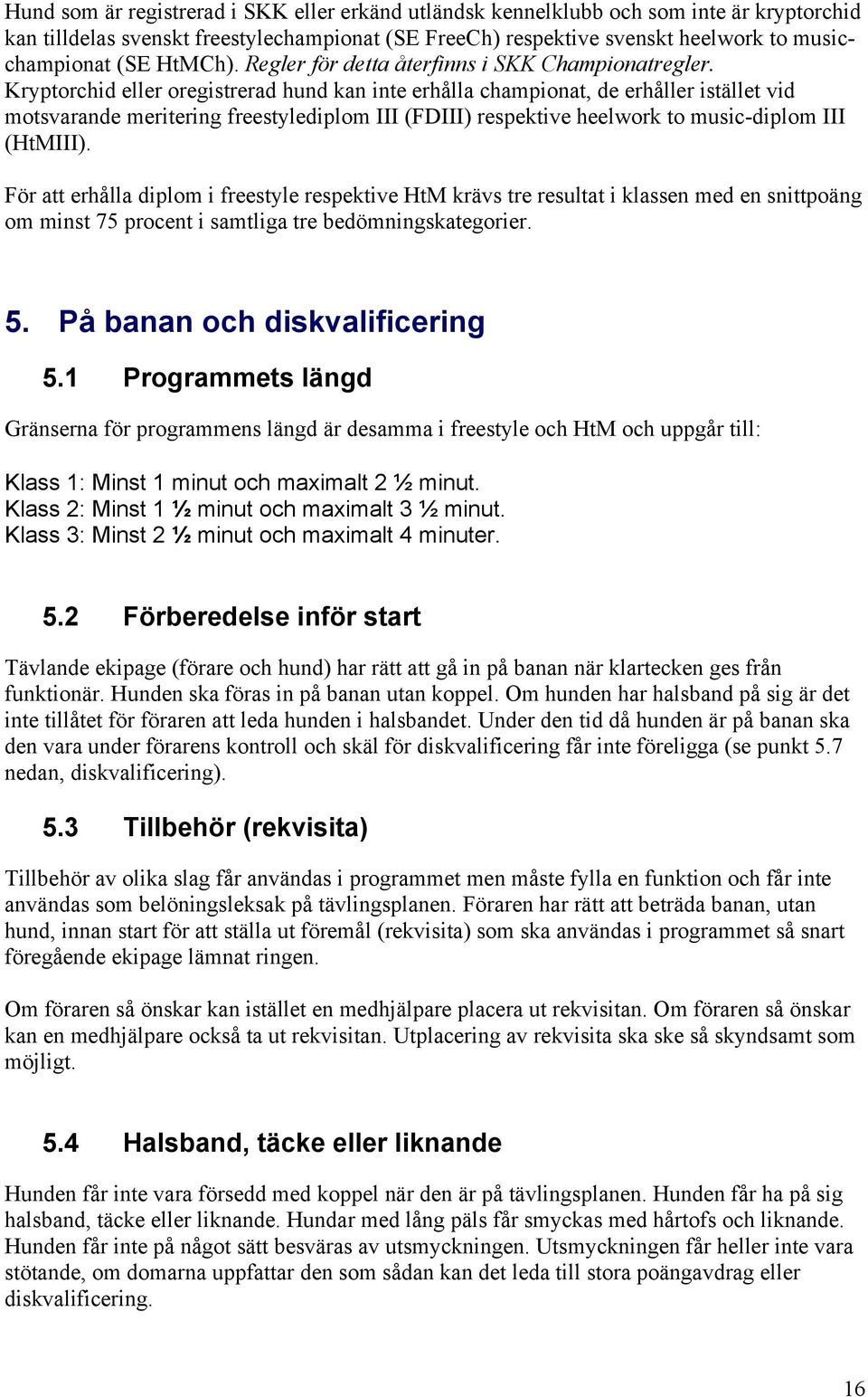 Kryptorchid eller oregistrerad hund kan inte erhålla championat, de erhåller istället vid motsvarande meritering freestylediplom III (FDIII) respektive heelwork to music-diplom III (HtMIII).