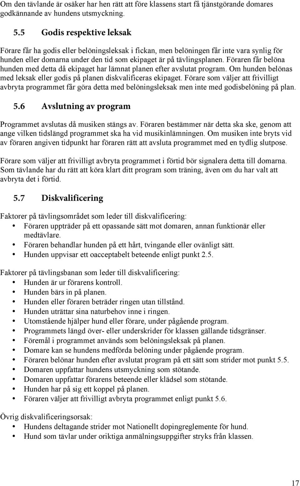 Föraren får belöna hunden med detta då ekipaget har lämnat planen efter avslutat program. Om hunden belönas med leksak eller godis på planen diskvalificeras ekipaget.