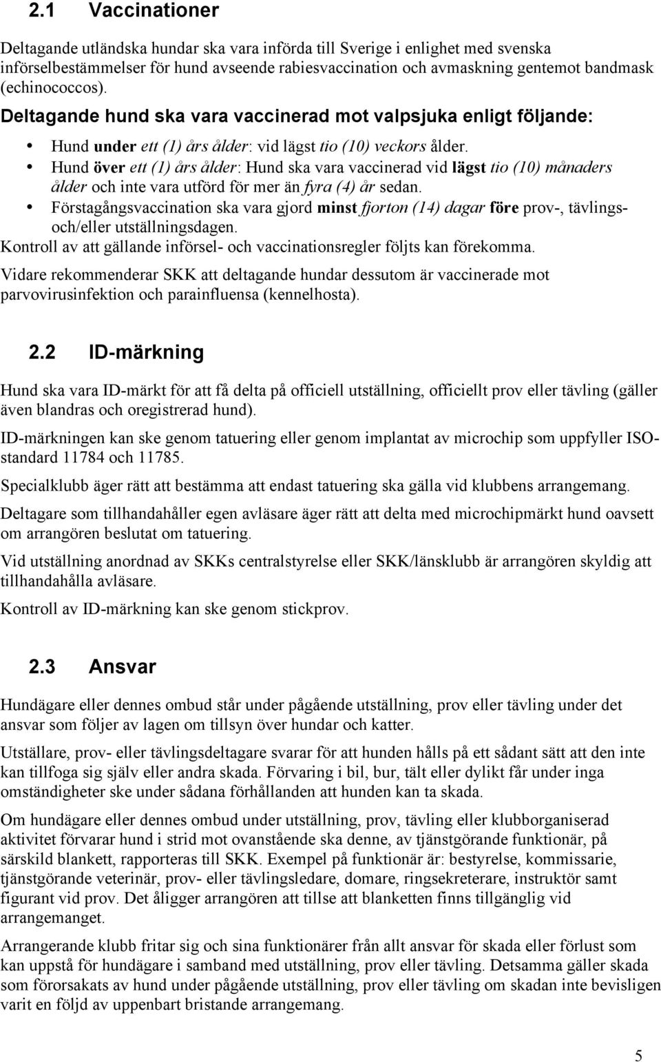 Hund över ett (1) års ålder: Hund ska vara vaccinerad vid lägst tio (10) månaders ålder och inte vara utförd för mer än fyra (4) år sedan.
