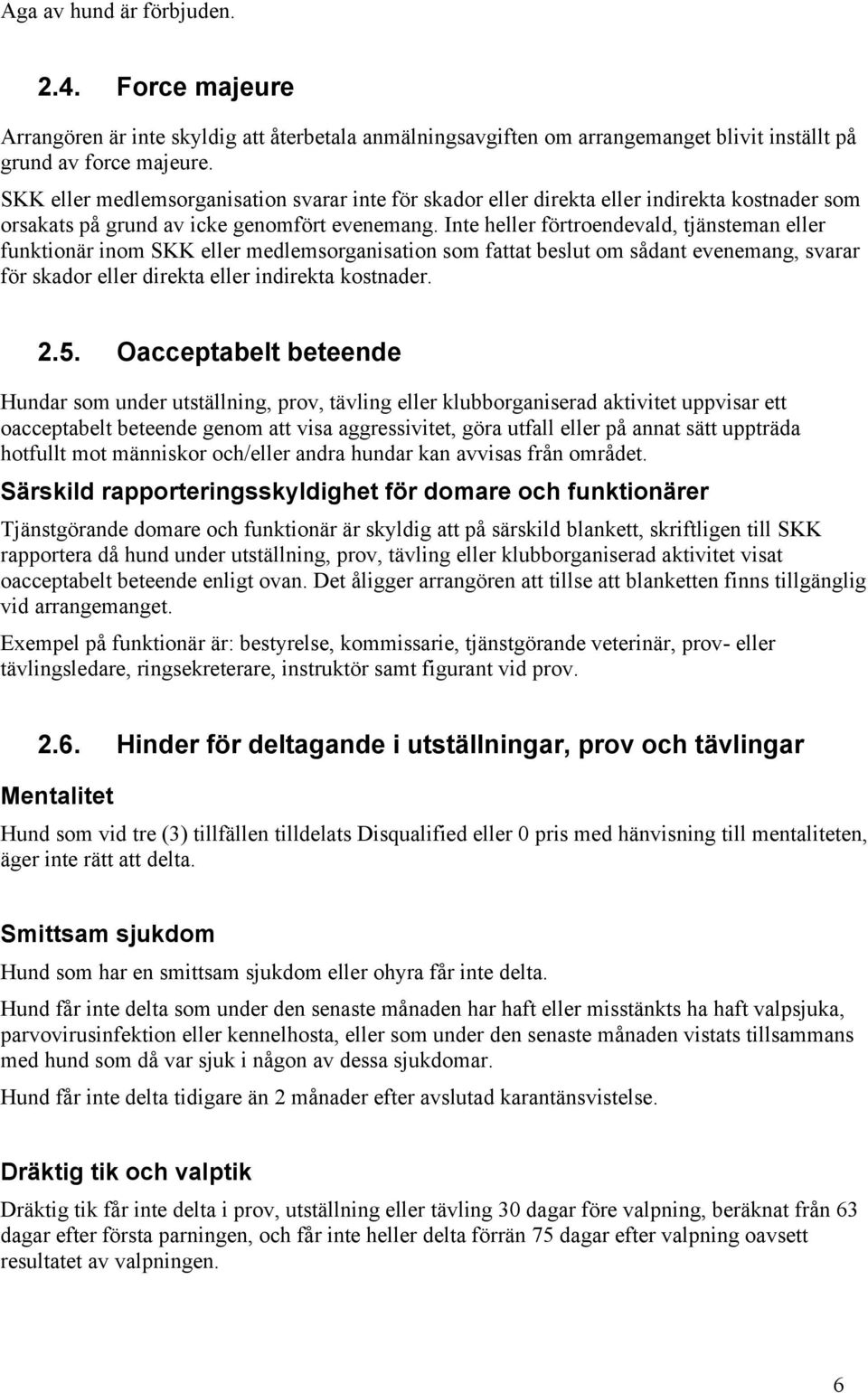 Inte heller förtroendevald, tjänsteman eller funktionär inom SKK eller medlemsorganisation som fattat beslut om sådant evenemang, svarar för skador eller direkta eller indirekta kostnader. 2.5.