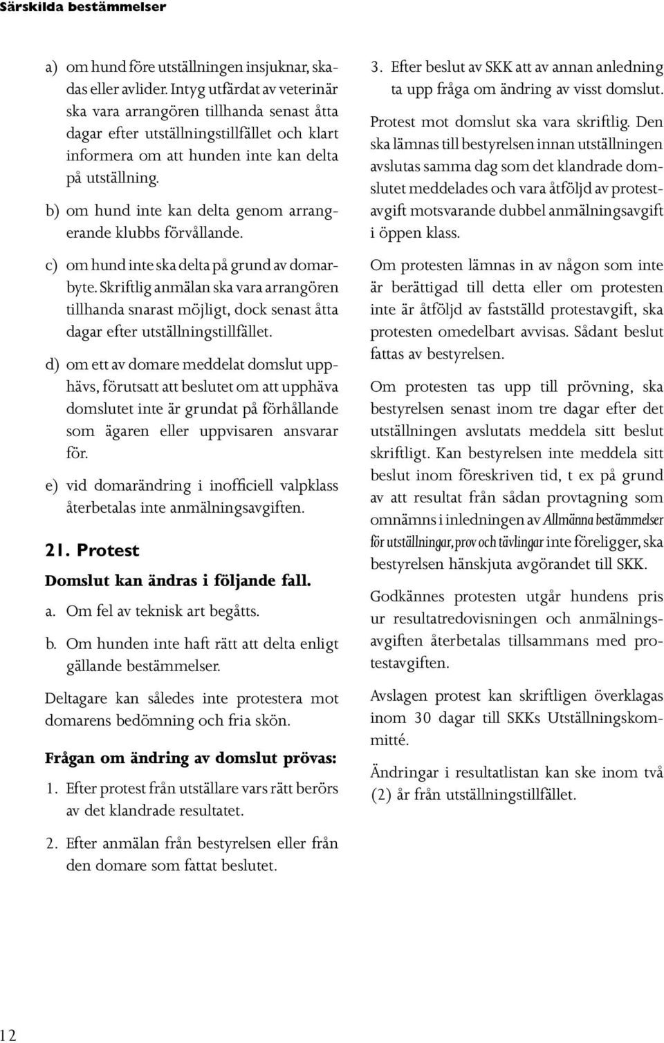 b) om hund inte kan delta genom arrangerande klubbs förvållande. c) om hund inte ska delta på grund av domarbyte.