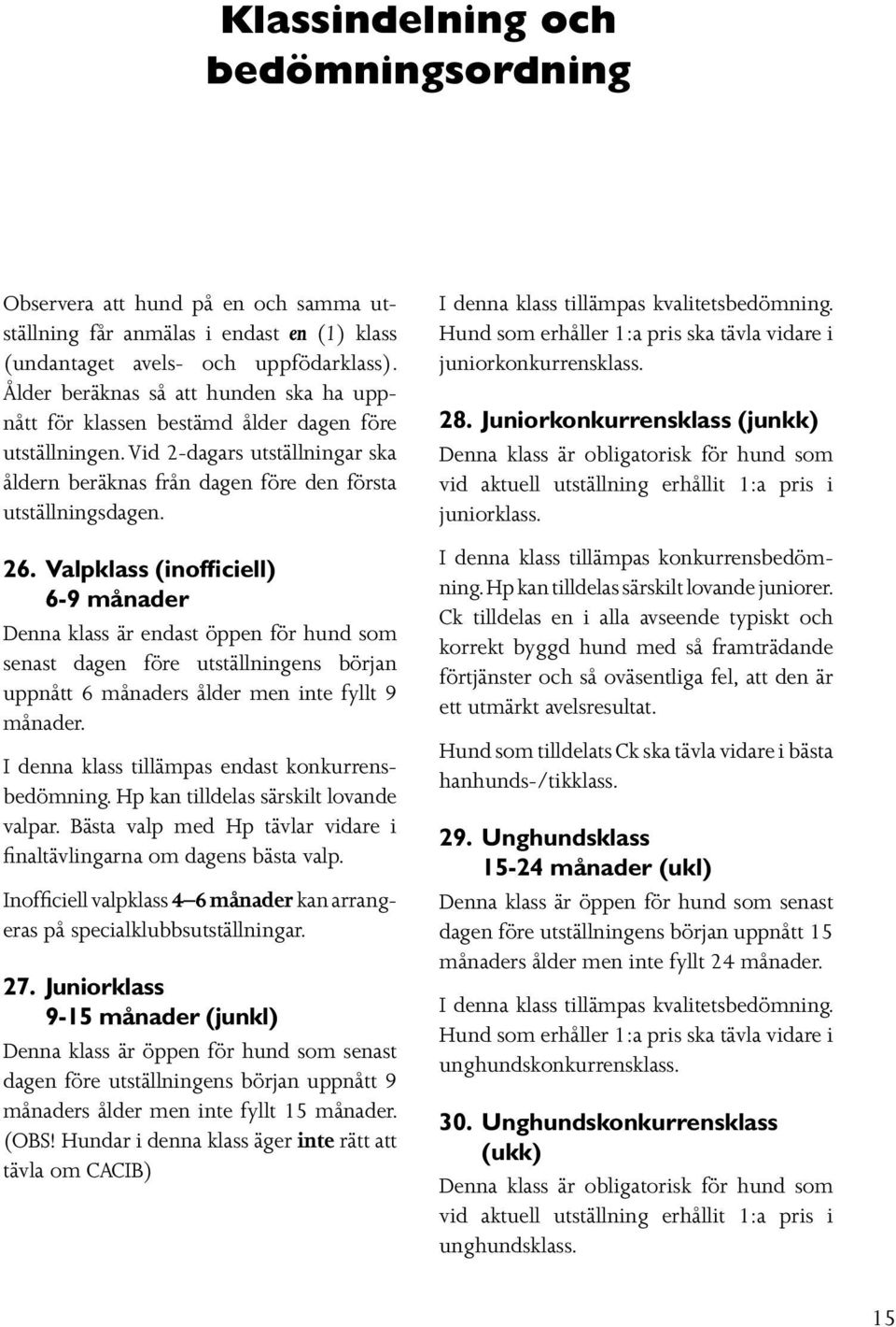 Valpklass (inofficiell) 6-9 månader Denna klass är endast öppen för hund som senast dagen före utställningens början uppnått 6 månaders ålder men inte fyllt 9 månader.