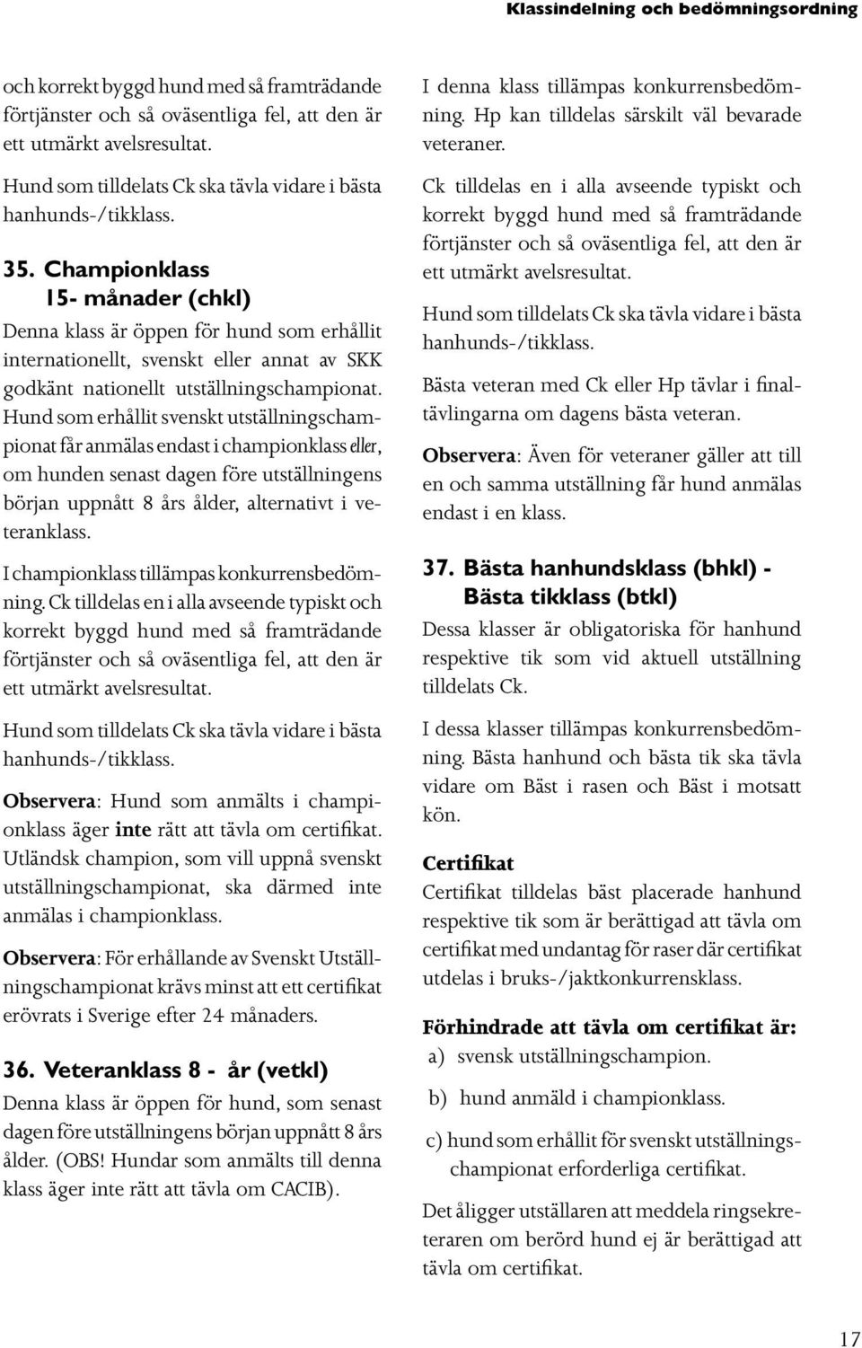 Championklass 15- månader (chkl) Denna klass är öppen för hund som erhållit internationellt, svenskt eller annat av SKK godkänt nationellt utställningschampionat.