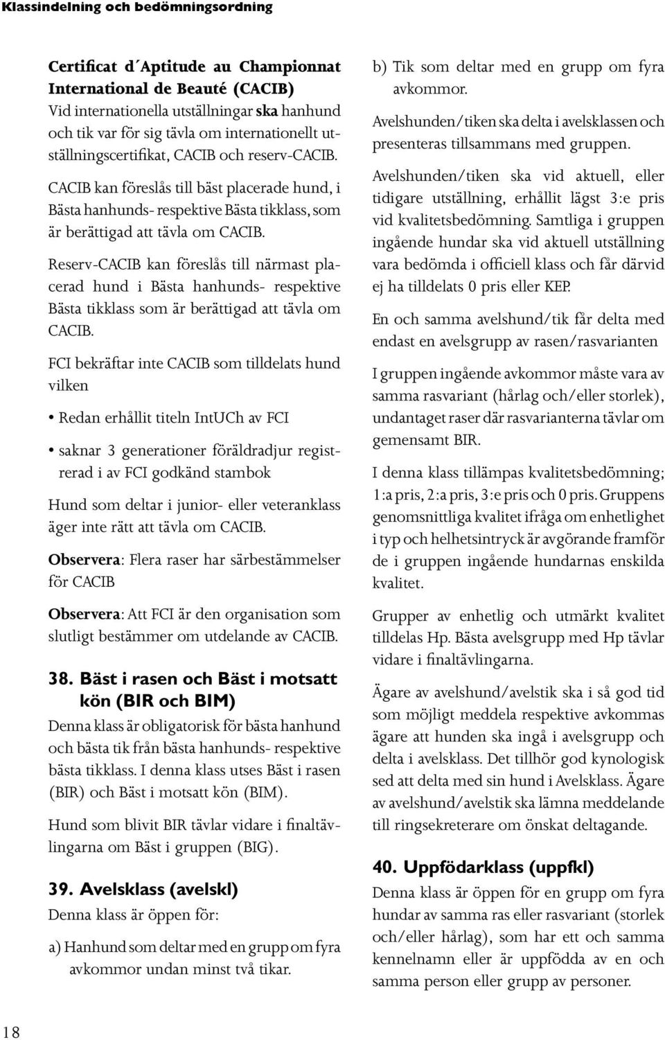 Reserv-CACIB kan föreslås till närmast placerad hund i Bästa hanhunds- respektive Bästa tikklass som är berättigad att tävla om CACIB.