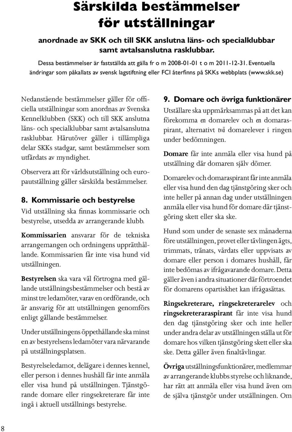 se) Nedanstående bestämmelser gäller för officiella utställningar som anordnas av Svenska Kennelklubben (SKK) och till SKK anslutna läns- och specialklubbar samt avtalsanslutna rasklubbar.