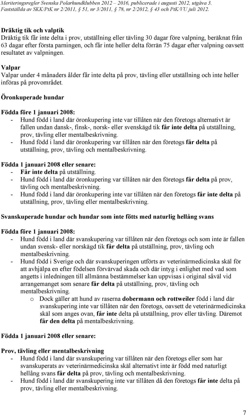 Öronkuperade hundar Födda före 1 januari 2008: - Hund född i land där öronkupering inte var tillåten när den företogs alternativt är fallen undan dansk-, finsk-, norsk- eller svenskägd tik får inte