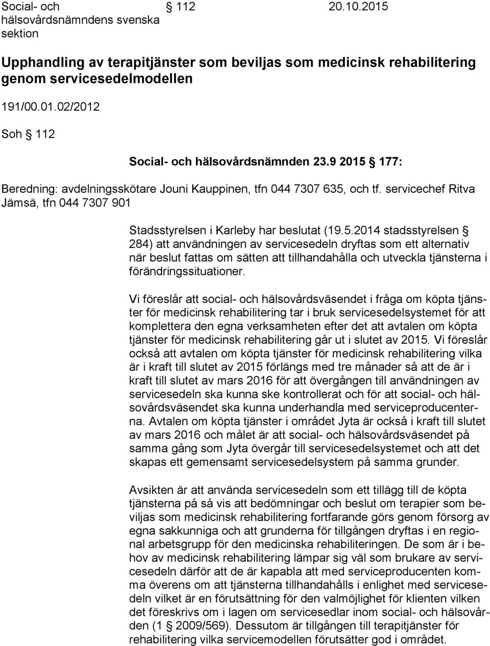 Vi föreslår att social- och hälsovårdsväsendet i fråga om köpta tjänster för medicinsk rehabilitering tar i bruk servicesedelsystemet för att komplet te ra den egna verksamheten efter det att avtalen