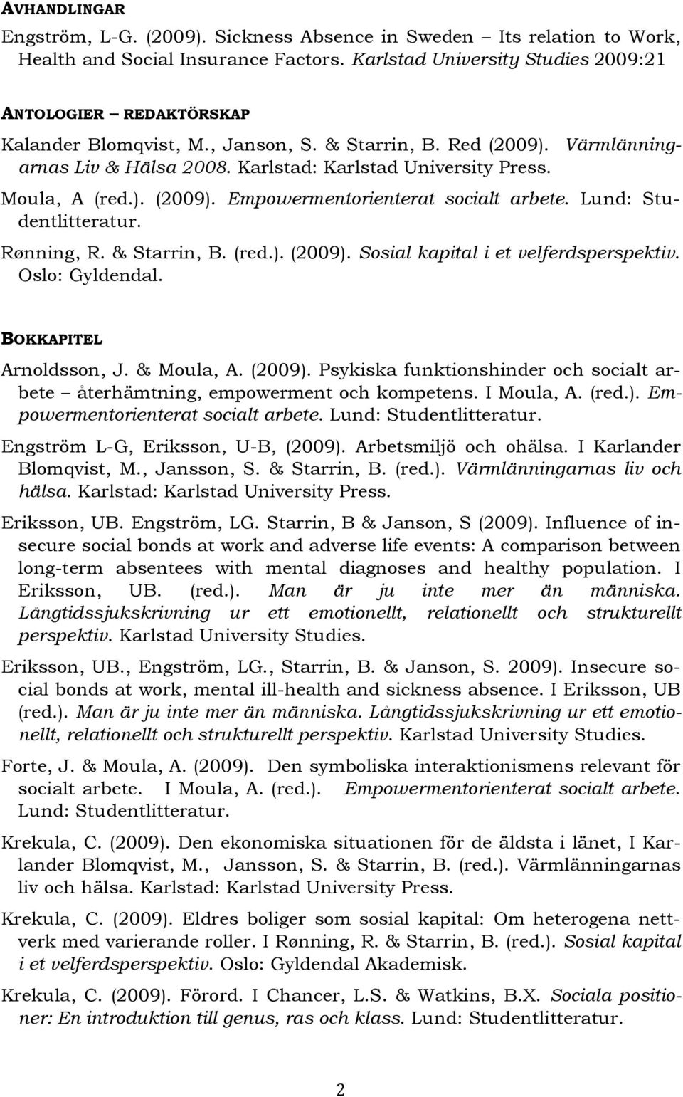 Moula, A (red.). (2009). Empowermentorienterat Rønning, R. & Starrin, B. (red.). (2009). Sosial kapital i et velferdsperspektiv. Oslo: Gyldendal. BOKKAPITEL Arnoldsson, J. & Moula, A. (2009). Psykiska funktionshinder och socialt arbete återhämtning, empowerment och kompetens.