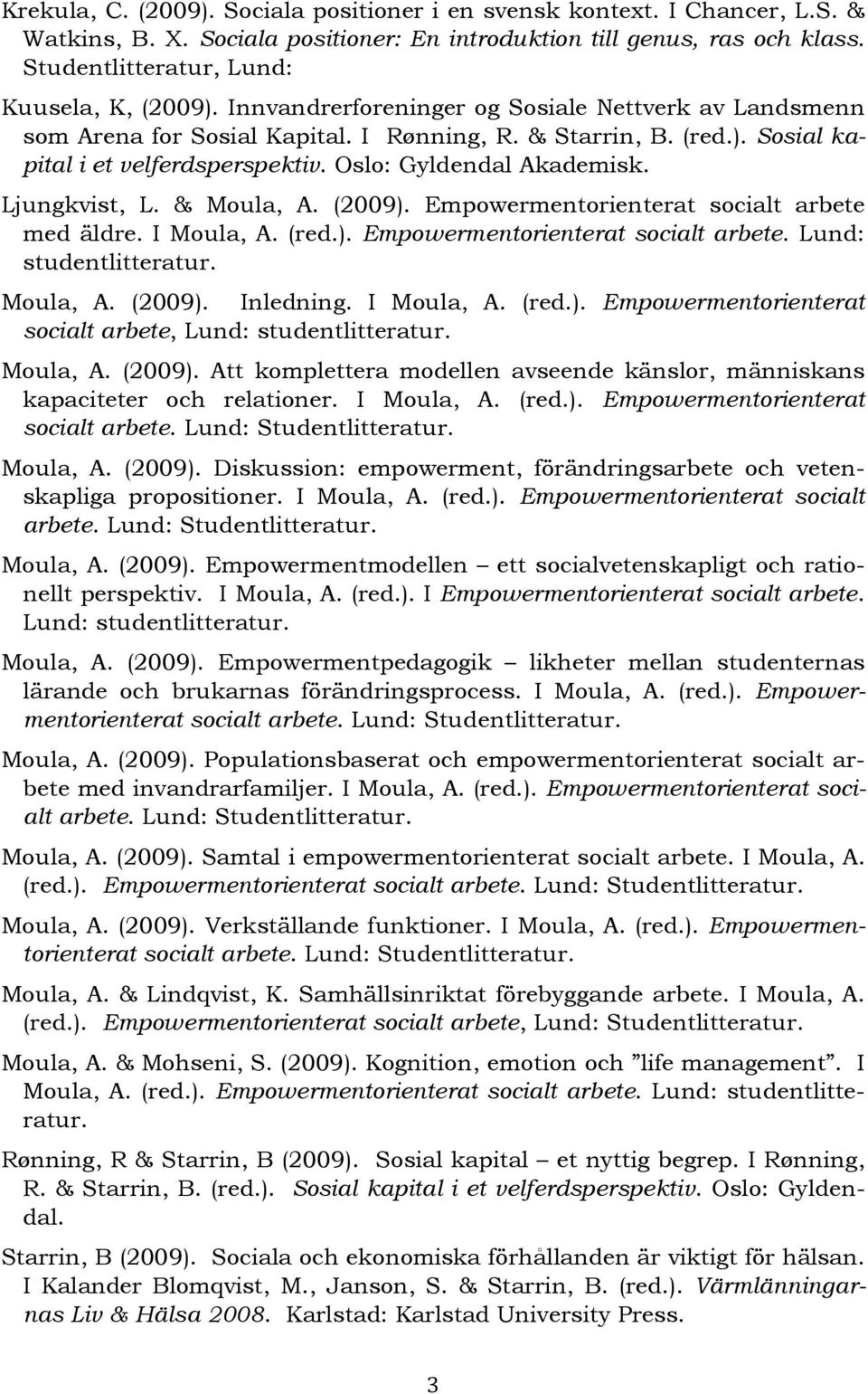 Ljungkvist, L. & Moula, A. (2009). Empowermentorienterat socialt arbete med äldre. I Moula, A. (red.). Empowermentorienterat socialt arbete. Lund: studentlitteratur. Moula, A. (2009). Inledning.