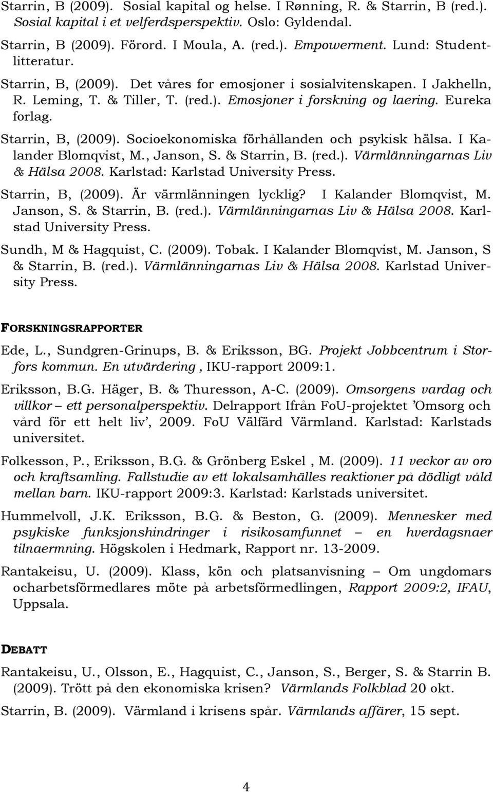 Starrin, B, (2009). Socioekonomiska förhållanden och psykisk hälsa. I Kalander Blomqvist, M., Janson, S. & Starrin, B. (red.). Värmlänningarnas Liv & Hälsa 2008. Karlstad: Karlstad University Press.