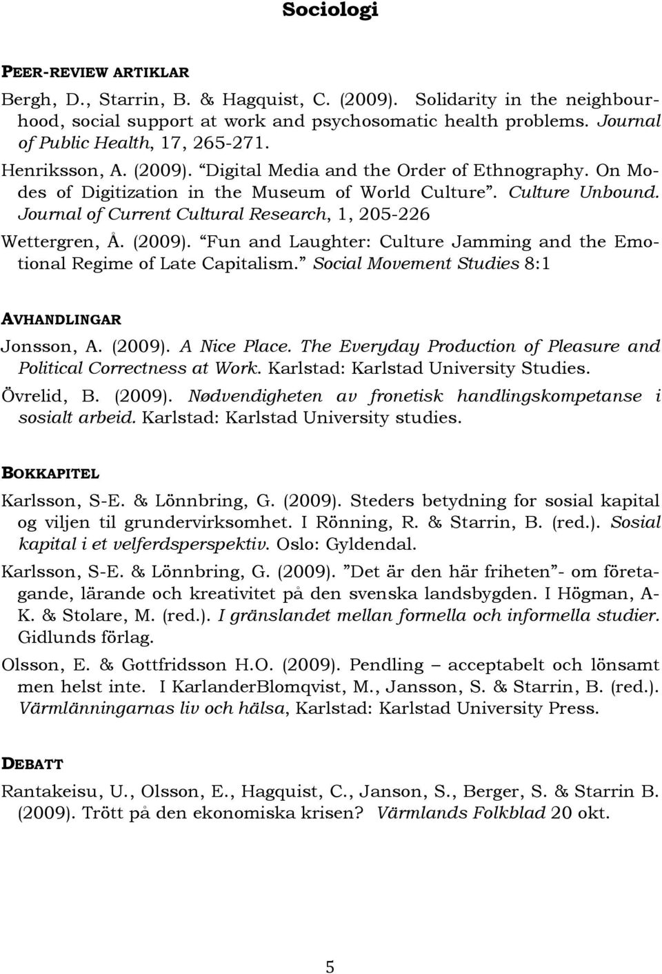 Journal of Current Cultural Research, 1, 205-226 Wettergren, Å. (2009). Fun and Laughter: Culture Jamming and the Emotional Regime of Late Capitalism.