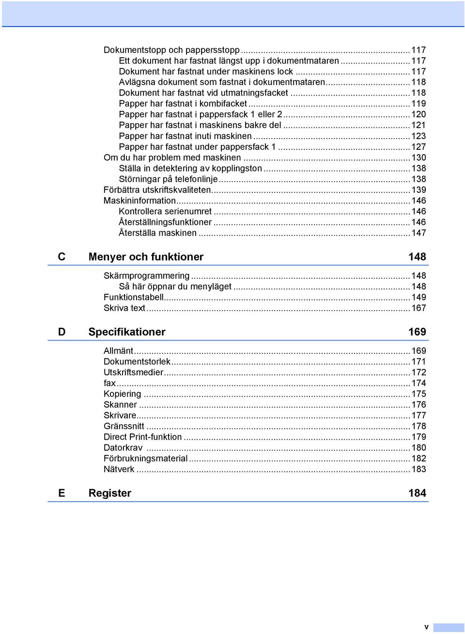 ..121 Papper har fastnat inuti maskinen...123 Papper har fastnat under pappersfack 1...127 Om du har problem med maskinen...130 Ställa in detektering av kopplingston...138 Störningar på telefonlinje.