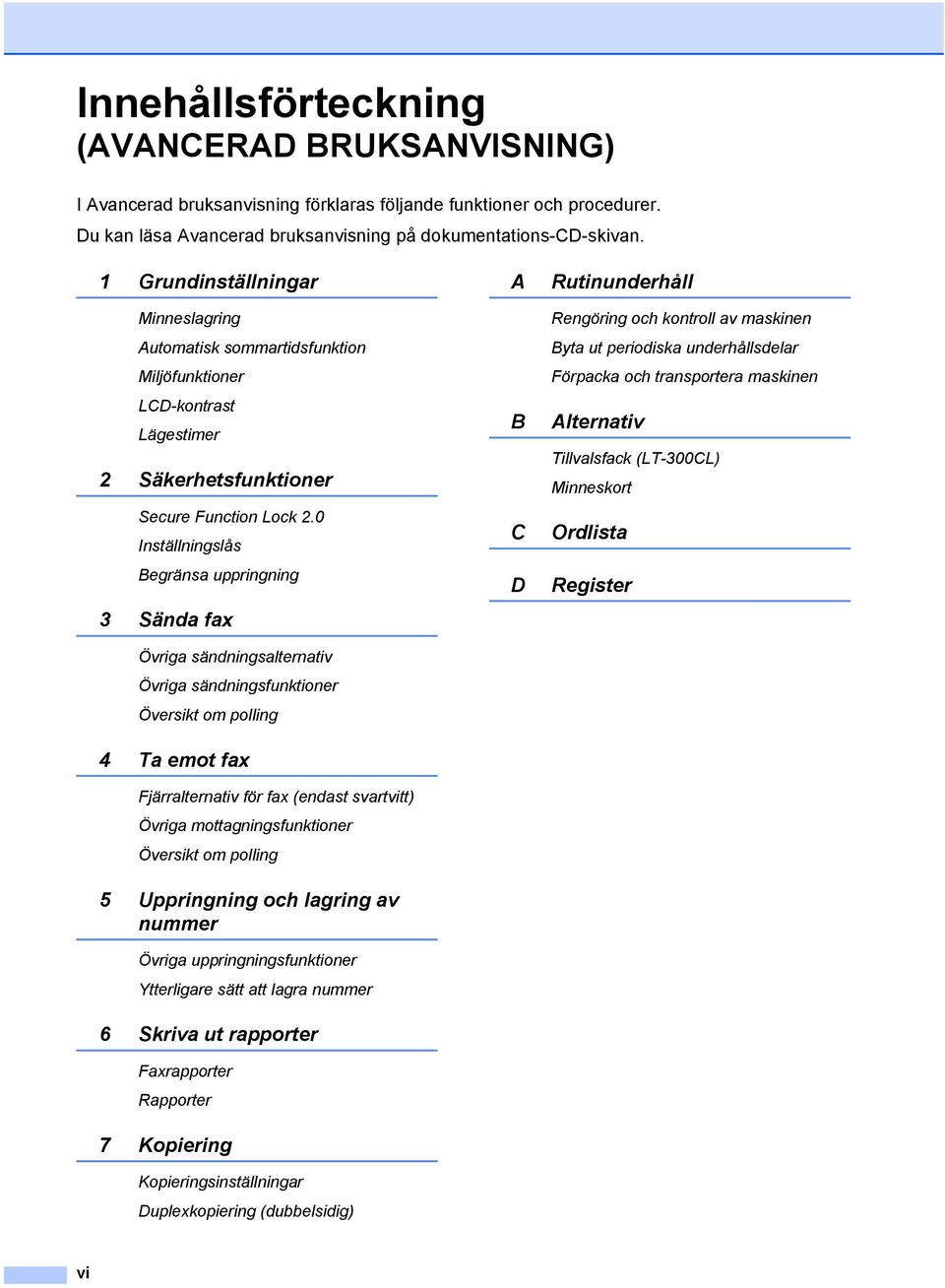 0 Inställningslås Begränsa uppringning 3 Sända fax Övriga sändningsalternativ Övriga sändningsfunktioner Översikt om polling 4 Ta emot fax Fjärralternativ för fax (endast svartvitt) Övriga