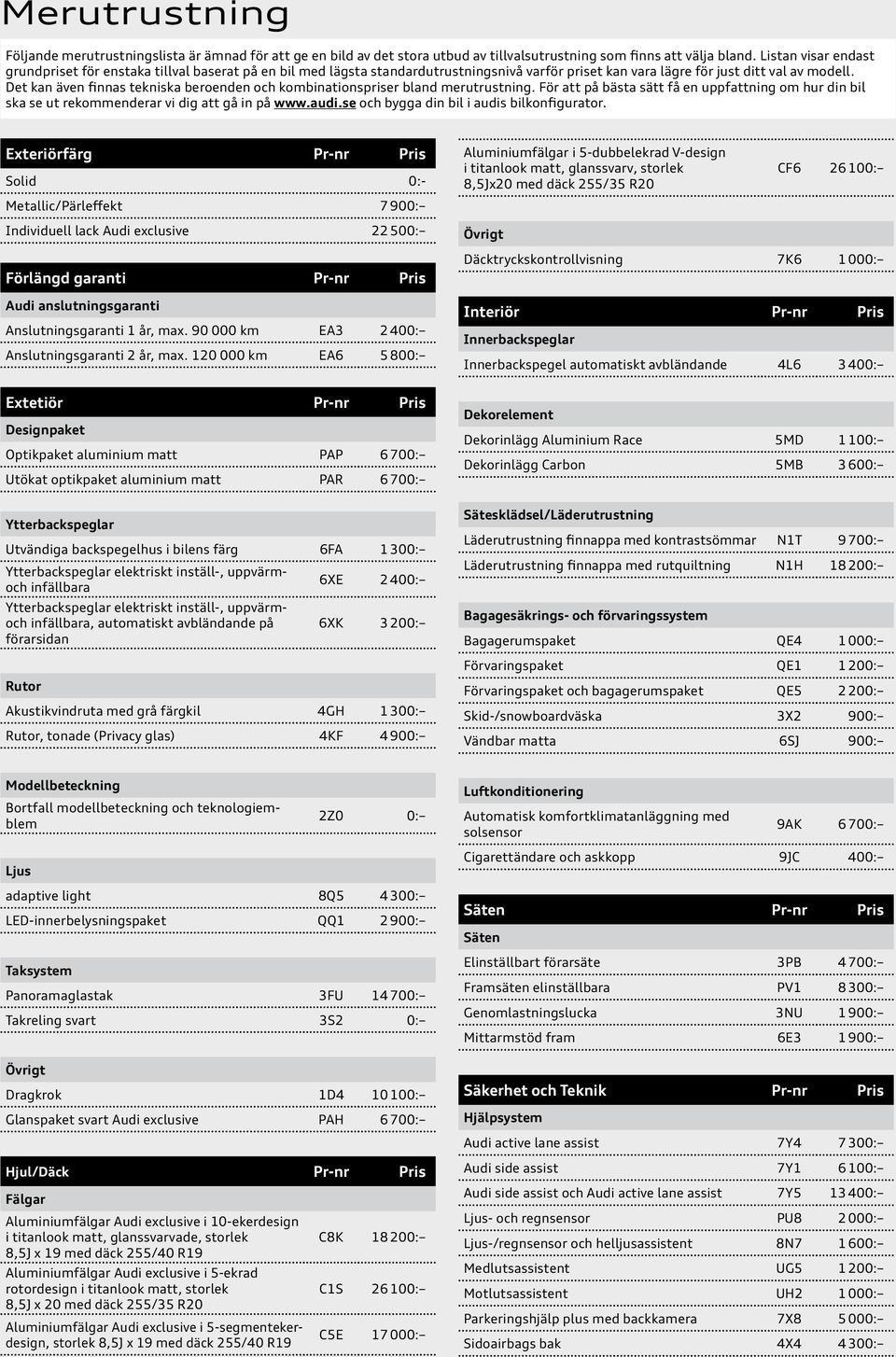 Det kan även finnas tekniska beroenden och kombinationspriser bland merutrustning. För att på bästa sätt få en uppfattning om hur din bil ska se ut rekommenderar vi dig att gå in på www.audi.